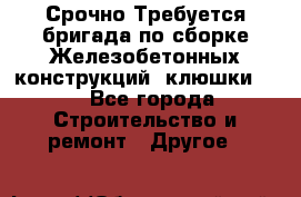 Срочно Требуется бригада по сборке Железобетонных конструкций (клюшки).  - Все города Строительство и ремонт » Другое   